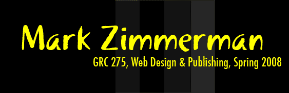 Mark Zimmerman, GRC 275, Web Design & Publishing, Spring 2008