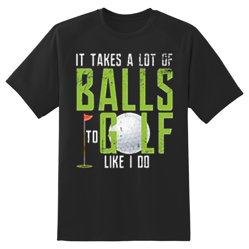 A black t-shirt that says 'It takes a lot of balls to golf like I do'