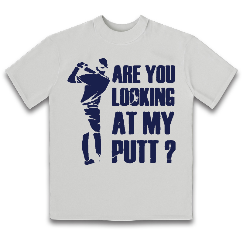 A white t-shirt that says 'Are you looking at my putt?' 